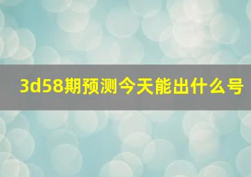 3d58期预测今天能出什么号