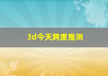 3d今天跨度推测