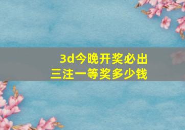 3d今晚开奖必出三注一等奖多少钱