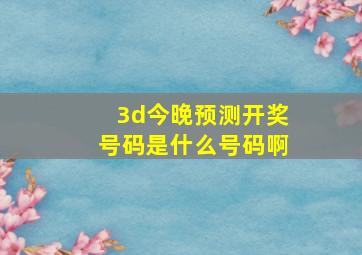 3d今晚预测开奖号码是什么号码啊