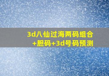 3d八仙过海两码组合+胆码+3d号码预测