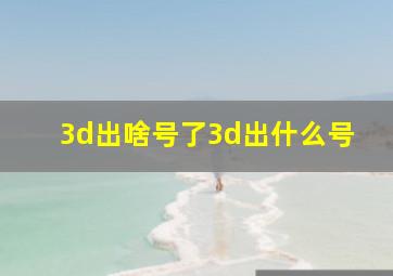 3d出啥号了3d出什么号