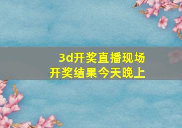 3d开奖直播现场开奖结果今天晚上