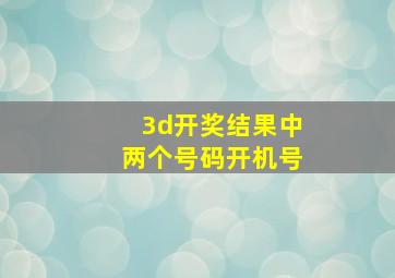 3d开奖结果中两个号码开机号