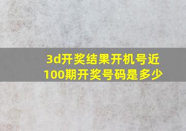 3d开奖结果开机号近100期开奖号码是多少