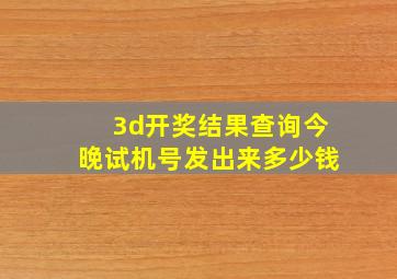 3d开奖结果查询今晚试机号发出来多少钱