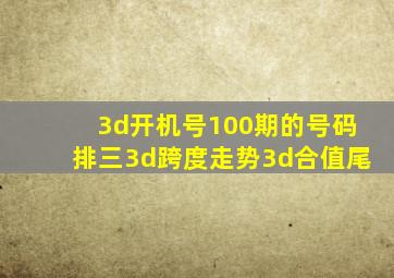 3d开机号100期的号码排三3d跨度走势3d合值尾