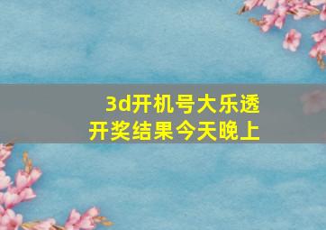 3d开机号大乐透开奖结果今天晚上