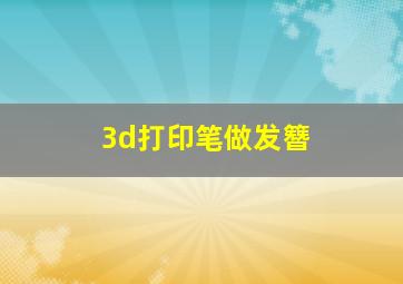 3d打印笔做发簪