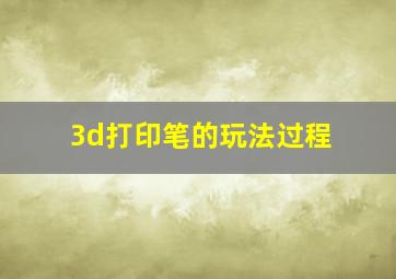 3d打印笔的玩法过程