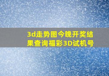 3d走势图今晚开奖结果查询福彩3D试机号