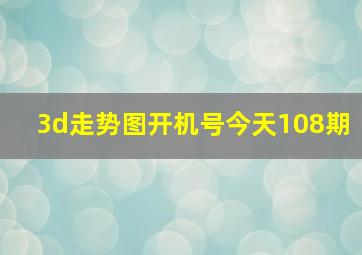 3d走势图开机号今天108期