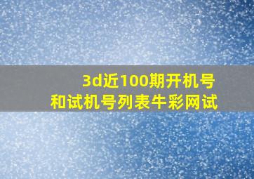 3d近100期开机号和试机号列表牛彩网试