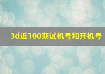 3d近100期试机号和开机号