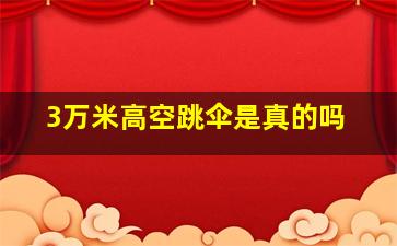 3万米高空跳伞是真的吗