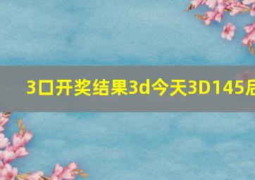 3口开奖结果3d今天3D145后