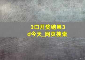 3口开奖结果3d今天_网页搜索