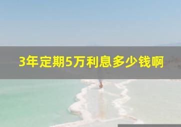 3年定期5万利息多少钱啊