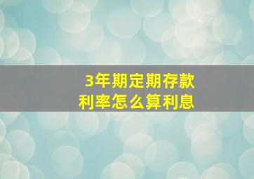 3年期定期存款利率怎么算利息