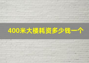 400米大楼耗资多少钱一个