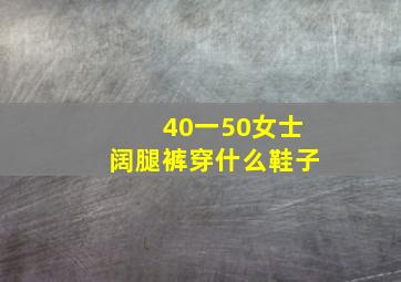 40一50女士阔腿裤穿什么鞋子