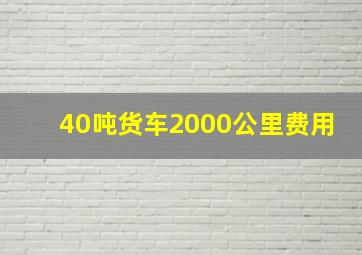 40吨货车2000公里费用