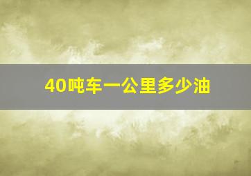 40吨车一公里多少油