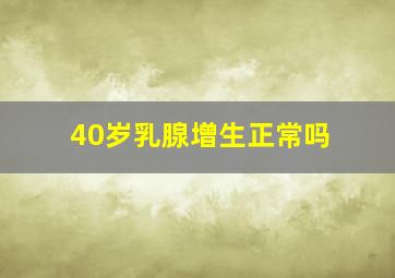 40岁乳腺增生正常吗