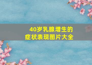 40岁乳腺增生的症状表现图片大全