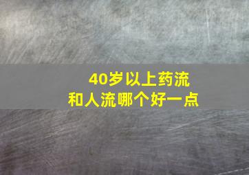 40岁以上药流和人流哪个好一点