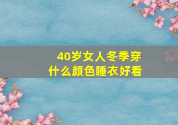 40岁女人冬季穿什么颜色睡衣好看