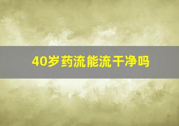 40岁药流能流干净吗