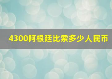 4300阿根廷比索多少人民币