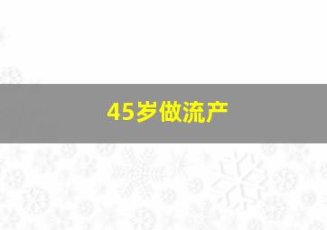 45岁做流产