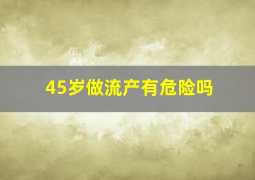 45岁做流产有危险吗