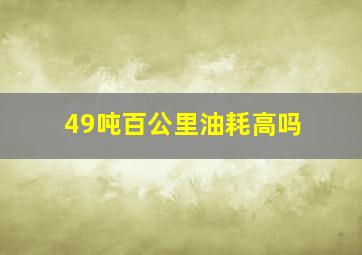 49吨百公里油耗高吗