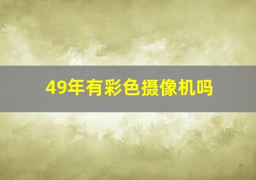 49年有彩色摄像机吗