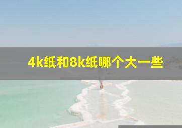 4k纸和8k纸哪个大一些