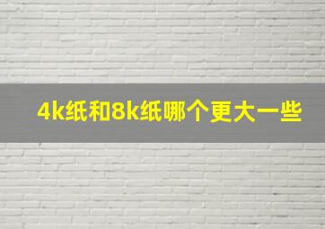 4k纸和8k纸哪个更大一些