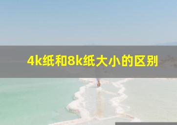 4k纸和8k纸大小的区别