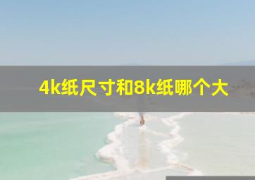 4k纸尺寸和8k纸哪个大