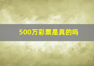 500万彩票是真的吗