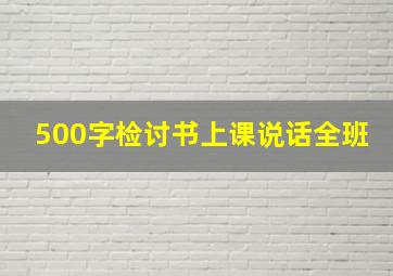 500字检讨书上课说话全班