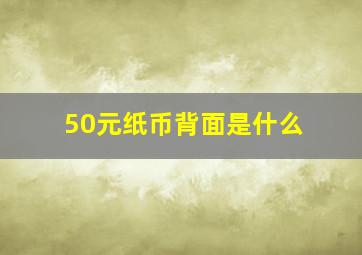 50元纸币背面是什么