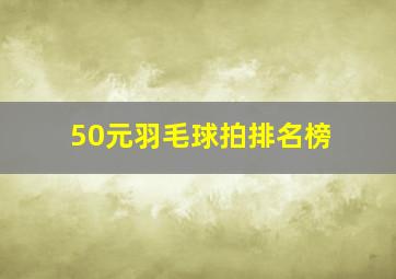 50元羽毛球拍排名榜