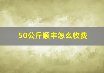 50公斤顺丰怎么收费