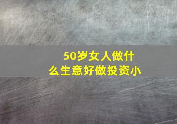 50岁女人做什么生意好做投资小