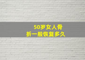 50岁女人骨折一般恢复多久