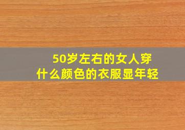 50岁左右的女人穿什么颜色的衣服显年轻