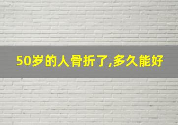 50岁的人骨折了,多久能好